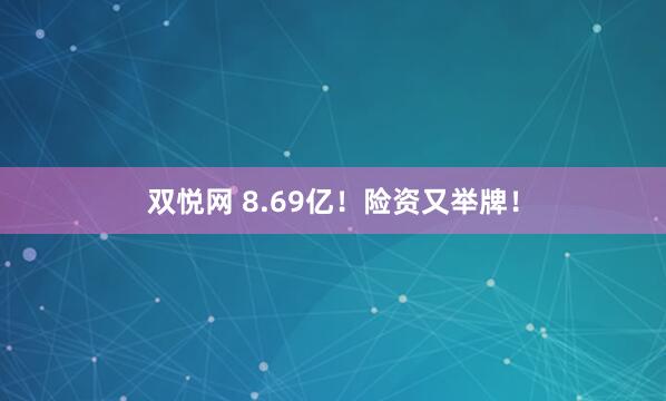 双悦网 8.69亿！险资又举牌！