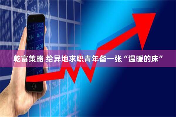 乾富策略 给异地求职青年备一张“温暖的床”