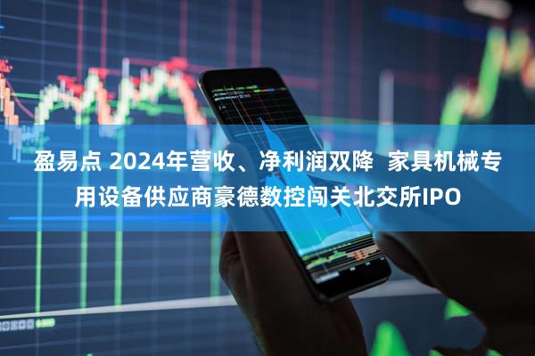盈易点 2024年营收、净利润双降  家具机械专用设备供应商豪德数控闯关北交所IPO