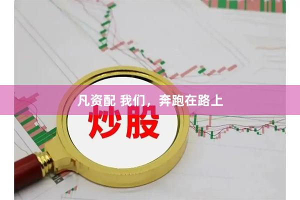 凡资配 我们，奔跑在路上
