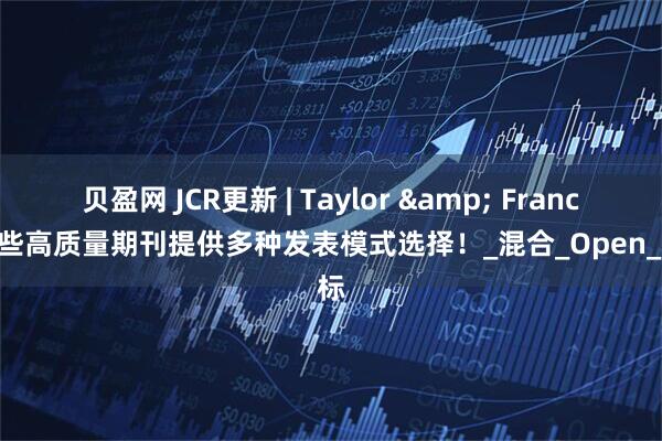 贝盈网 JCR更新 | Taylor & Francis这些高质量期刊提供多种发表模式选择！_混合_Open_指标