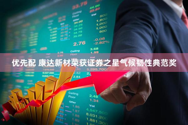 优先配 康达新材荣获证券之星气候韧性典范奖