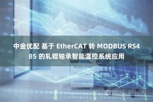 中金优配 基于 EtherCAT 转 MODBUS RS485 的轧辊轴承智能温控系统应用