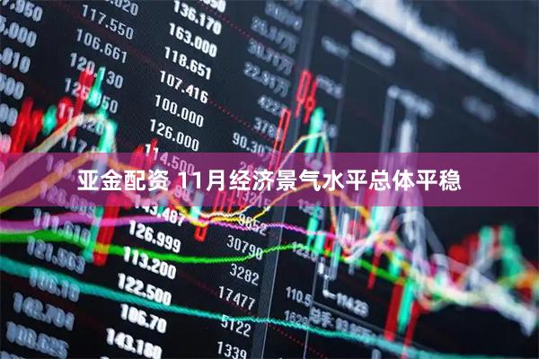 亚金配资 11月经济景气水平总体平稳