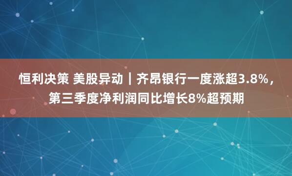 恒利决策 美股异动｜齐昂银行一度涨超3.8%，第三季度净利润同比增长8%超预期