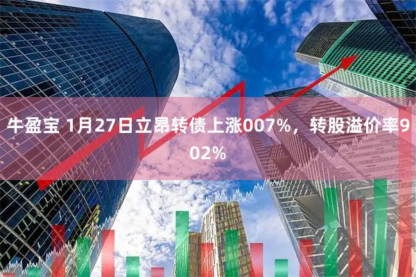 牛盈宝 1月27日立昂转债上涨007%，转股溢价率902%