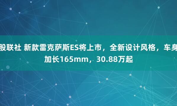 股联社 新款雷克萨斯ES将上市,全新设计风格,车身加长165mm,30.88万起