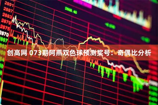 创高网 073期阿燕双色球预测奖号：奇偶比分析